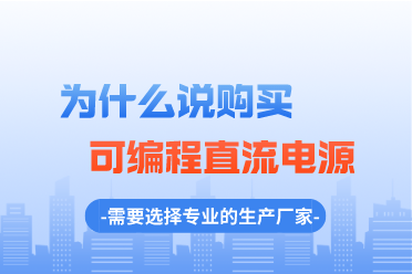 为什么说购置可编程直流电源要选择专业的生产厂家？